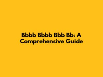 Bbbb Bbbb Bbb Bb: A Comprehensive Guide