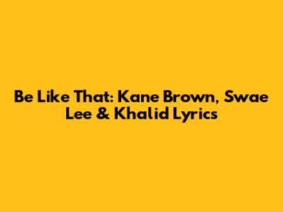 Be Like That: Kane Brown, Swae Lee & Khalid Lyrics