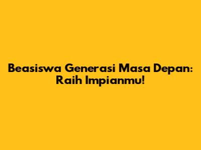 Beasiswa Generasi Masa Depan: Raih Impianmu!