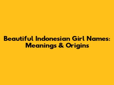 Beautiful Indonesian Girl Names: Meanings & Origins