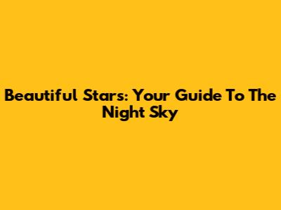 Beautiful Stars: Your Guide To The Night Sky