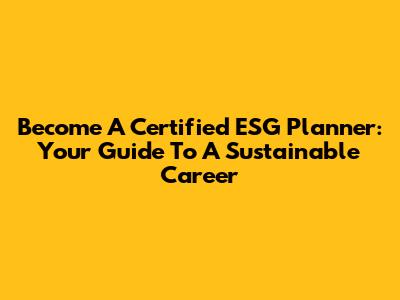 Become A Certified ESG Planner: Your Guide To A Sustainable Career