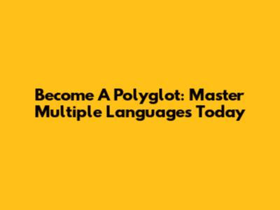 Become A Polyglot: Master Multiple Languages Today