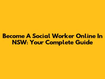 Become A Social Worker Online In NSW: Your Complete Guide