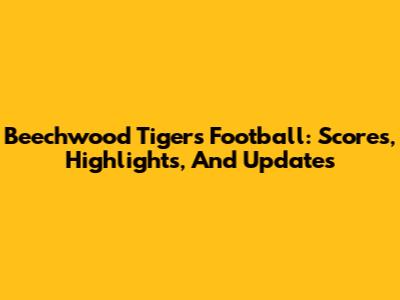 Beechwood Tigers Football: Scores, Highlights, And Updates