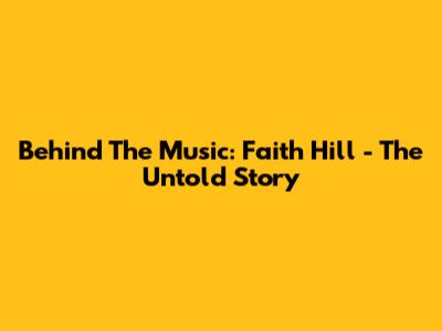 Behind The Music: Faith Hill - The Untold Story