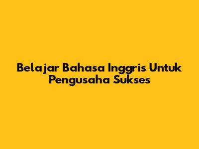 Belajar Bahasa Inggris Untuk Pengusaha Sukses