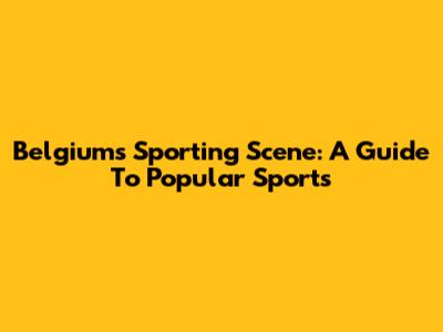 Belgium's Sporting Scene: A Guide To Popular Sports