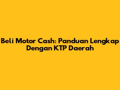 Beli Motor Cash: Panduan Lengkap Dengan KTP Daerah