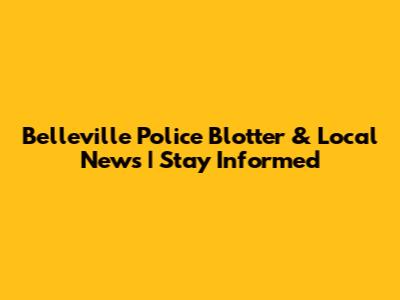 Belleville Police Blotter & Local News | Stay Informed