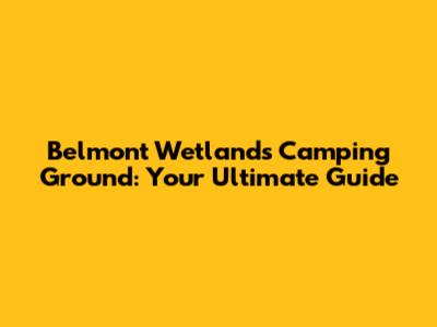 Belmont Wetlands Camping Ground: Your Ultimate Guide