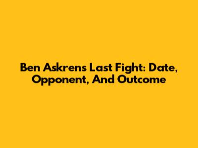 Ben Askren's Last Fight: Date, Opponent, And Outcome