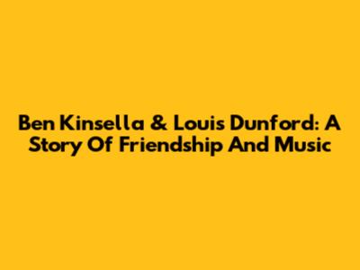 Ben Kinsella & Louis Dunford: A Story Of Friendship And Music