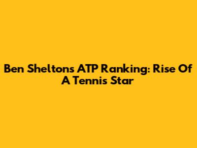 Ben Shelton's ATP Ranking: Rise Of A Tennis Star