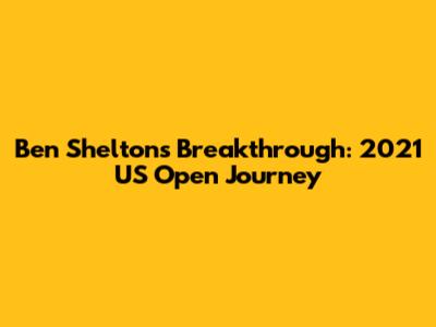 Ben Shelton's Breakthrough: 2021 US Open Journey