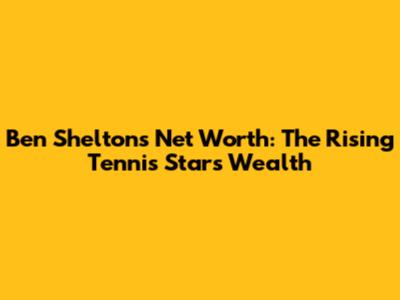 Ben Shelton's Net Worth: The Rising Tennis Star's Wealth