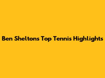 Ben Shelton's Top Tennis Highlights