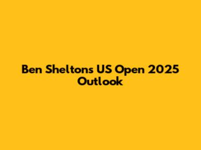 Ben Shelton's US Open 2025 Outlook