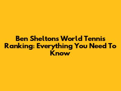 Ben Shelton's World Tennis Ranking: Everything You Need To Know