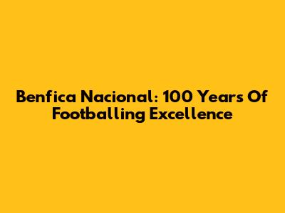 Benfica Nacional: 100 Years Of Footballing Excellence