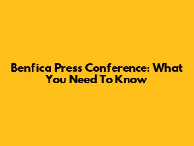 Benfica Press Conference: What You Need To Know
