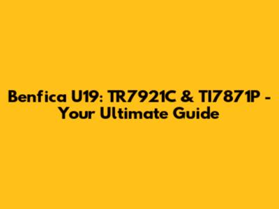 Benfica U19: TR7921C & TI7871P - Your Ultimate Guide