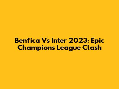 Benfica Vs Inter 2023: Epic Champions League Clash