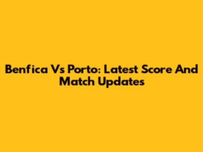 Benfica Vs Porto: Latest Score And Match Updates