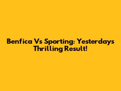 Benfica Vs Sporting: Yesterday's Thrilling Result!