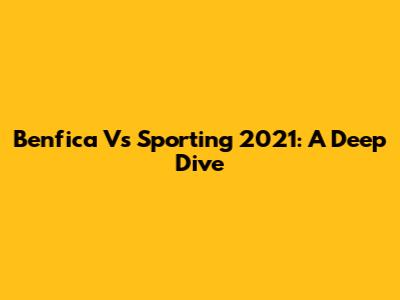 Benfica Vs Sporting 2021: A Deep Dive