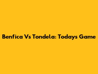 Benfica Vs Tondela: Today's Game