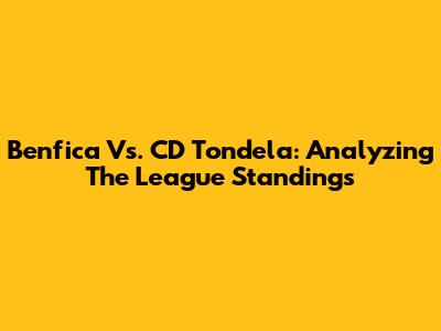Benfica Vs. CD Tondela: Analyzing The League Standings