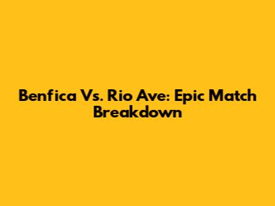 Benfica Vs. Rio Ave: Epic Match Breakdown