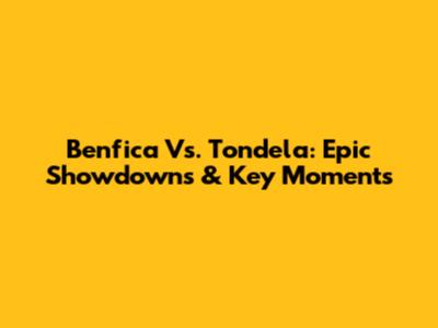 Benfica Vs. Tondela: Epic Showdowns & Key Moments