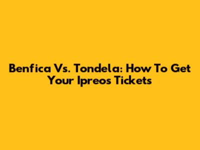 Benfica Vs. Tondela: How To Get Your Ipreos Tickets