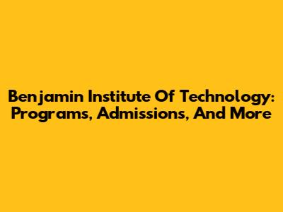 Benjamin Institute Of Technology: Programs, Admissions, And More