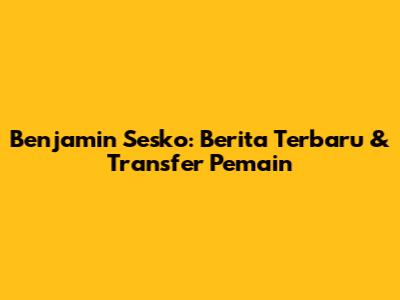 Benjamin Sesko: Berita Terbaru & Transfer Pemain