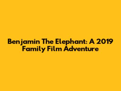 Benjamin The Elephant: A 2019 Family Film Adventure