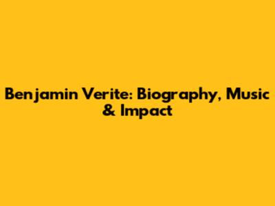 Benjamin Verite: Biography, Music & Impact
