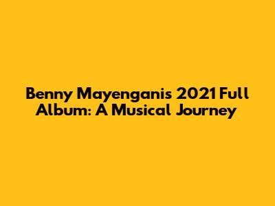 Benny Mayengani's 2021 Full Album: A Musical Journey