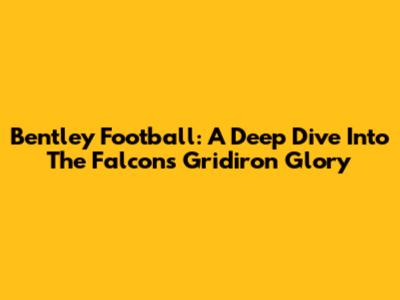 Bentley Football: A Deep Dive Into The Falcons' Gridiron Glory