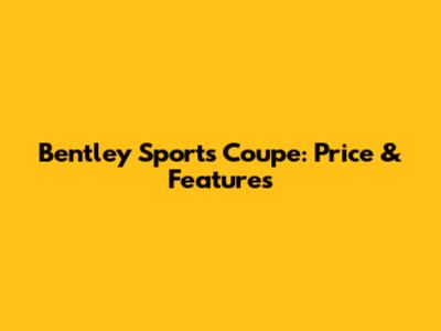 Bentley Sports Coupe: Price & Features