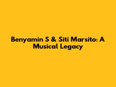 Benyamin S & Siti Marsito: A Musical Legacy