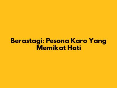Berastagi: Pesona Karo Yang Memikat Hati