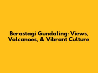 Berastagi Gundaling: Views, Volcanoes, & Vibrant Culture