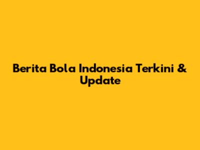 Berita Bola Indonesia Terkini & Update