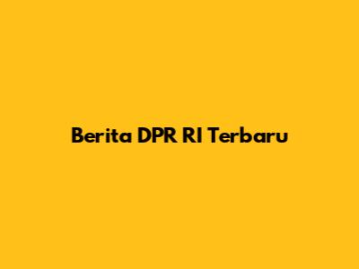 Berita DPR RI Terbaru