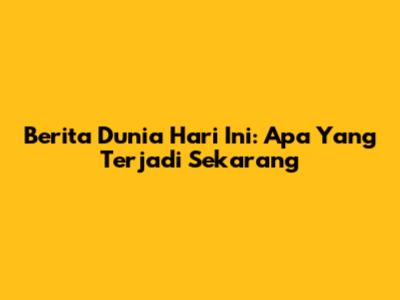 Berita Dunia Hari Ini: Apa Yang Terjadi Sekarang