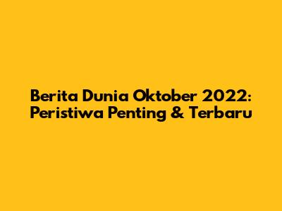 Berita Dunia Oktober 2022: Peristiwa Penting & Terbaru