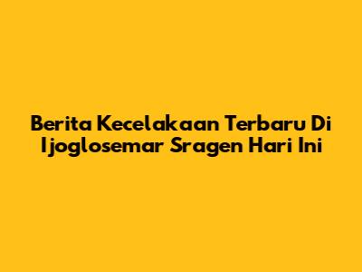Berita Kecelakaan Terbaru Di Ijoglosemar Sragen Hari Ini